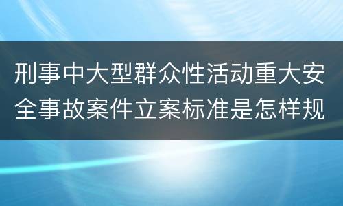 刑事中大型群众性活动重大安全事故案件立案标准是怎样规定