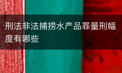 刑法非法捕捞水产品罪量刑幅度有哪些