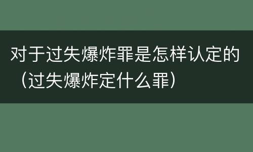 对于过失爆炸罪是怎样认定的（过失爆炸定什么罪）