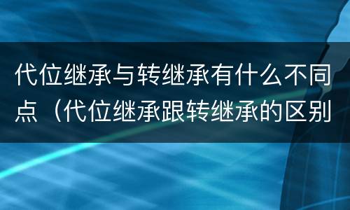 代位继承与转继承有什么不同点（代位继承跟转继承的区别）