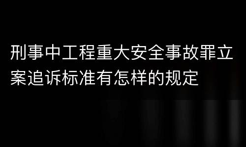 刑事中工程重大安全事故罪立案追诉标准有怎样的规定