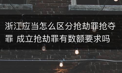 浙江应当怎么区分抢劫罪抢夺罪 成立抢劫罪有数额要求吗