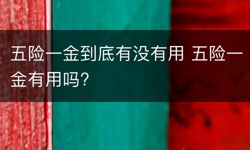 五险一金到底有没有用 五险一金有用吗?