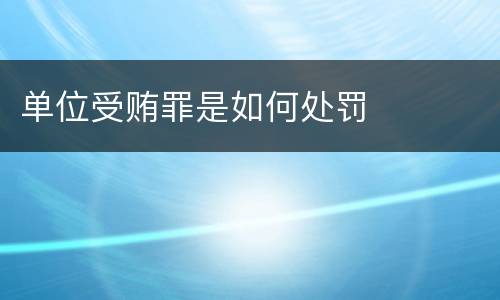 单位受贿罪是如何处罚