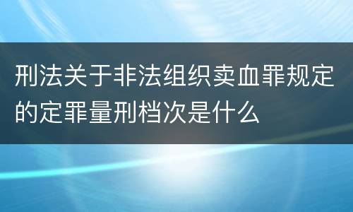 刑法关于非法组织卖血罪规定的定罪量刑档次是什么