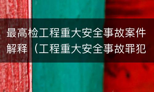 最高检工程重大安全事故案件解释（工程重大安全事故罪犯罪主体）
