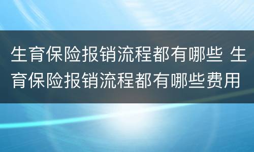 生育保险报销流程都有哪些 生育保险报销流程都有哪些费用