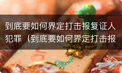 到底要如何界定打击报复证人犯罪（到底要如何界定打击报复证人犯罪罪名）