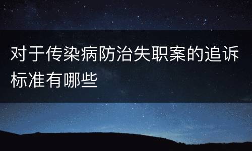 对于传染病防治失职案的追诉标准有哪些