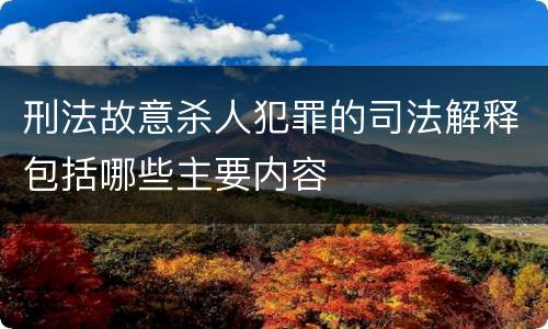 刑法故意杀人犯罪的司法解释包括哪些主要内容