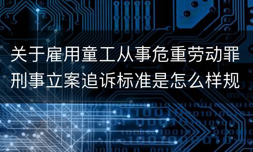 关于雇用童工从事危重劳动罪刑事立案追诉标准是怎么样规定