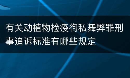 有关动植物检疫徇私舞弊罪刑事追诉标准有哪些规定