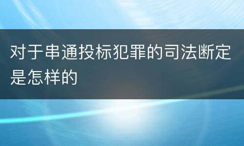 对于串通投标犯罪的司法断定是怎样的