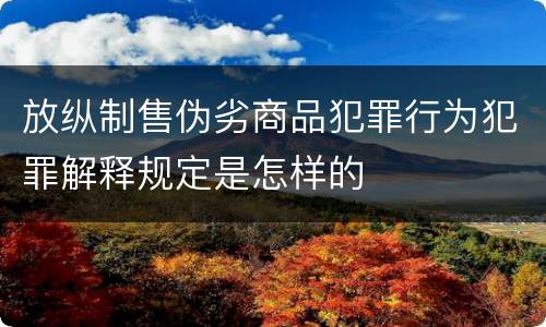 放纵制售伪劣商品犯罪行为犯罪解释规定是怎样的