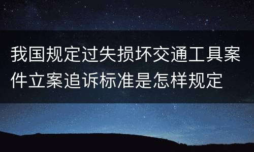 我国规定过失损坏交通工具案件立案追诉标准是怎样规定