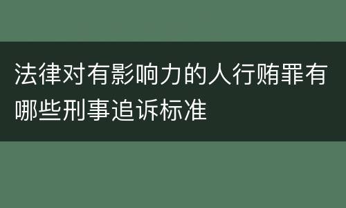 法律对有影响力的人行贿罪有哪些刑事追诉标准