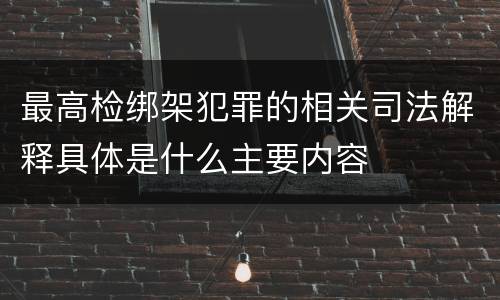 最高检绑架犯罪的相关司法解释具体是什么主要内容