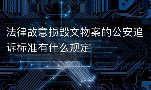 法律故意损毁文物案的公安追诉标准有什么规定