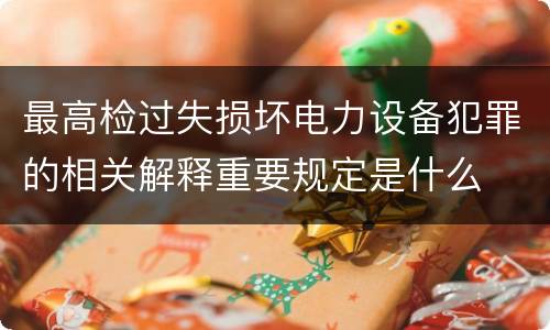 最高检过失损坏电力设备犯罪的相关解释重要规定是什么