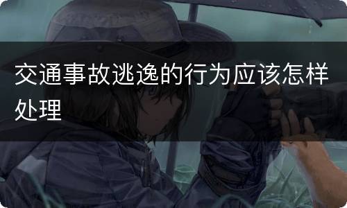 交通事故逃逸的行为应该怎样处理