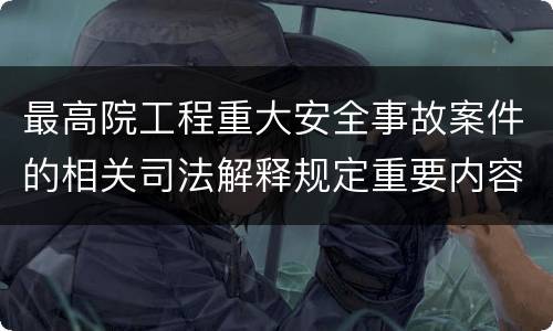 最高院工程重大安全事故案件的相关司法解释规定重要内容