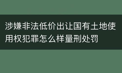 涉嫌非法低价出让国有土地使用权犯罪怎么样量刑处罚