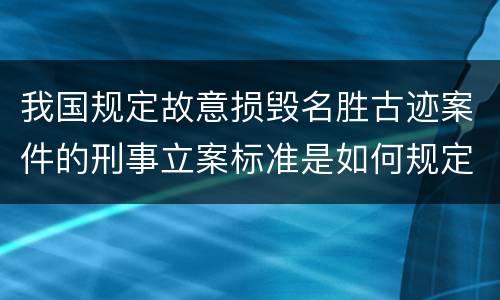 我国规定故意损毁名胜古迹案件的刑事立案标准是如何规定