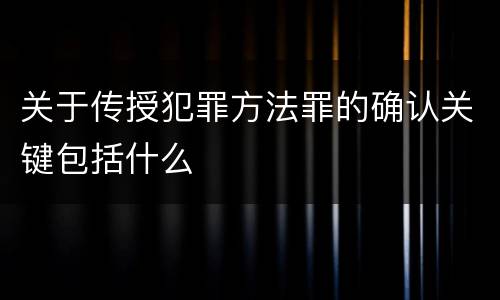 关于传授犯罪方法罪的确认关键包括什么