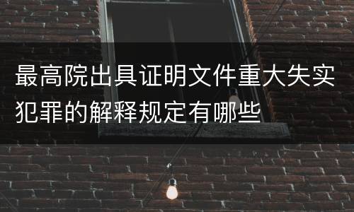 最高院出具证明文件重大失实犯罪的解释规定有哪些