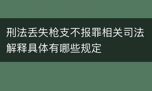 刑法丢失枪支不报罪相关司法解释具体有哪些规定