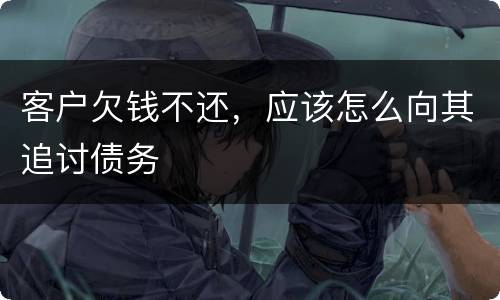 客户欠钱不还，应该怎么向其追讨债务