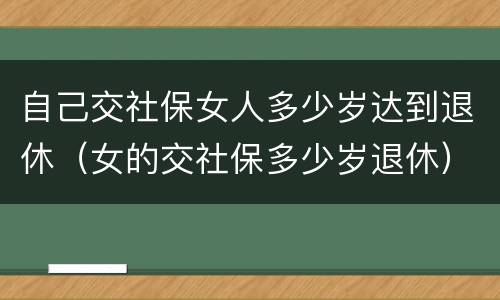 自己交社保女人多少岁达到退休（女的交社保多少岁退休）