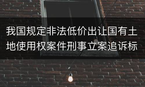 我国规定非法低价出让国有土地使用权案件刑事立案追诉标准有什么规定