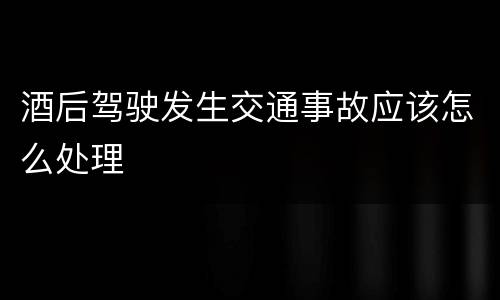 酒后驾驶发生交通事故应该怎么处理