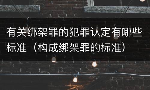 有关绑架罪的犯罪认定有哪些标准（构成绑架罪的标准）