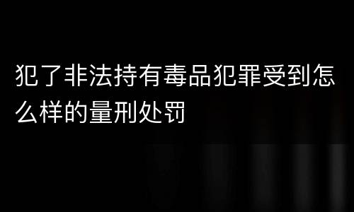 犯了非法持有毒品犯罪受到怎么样的量刑处罚