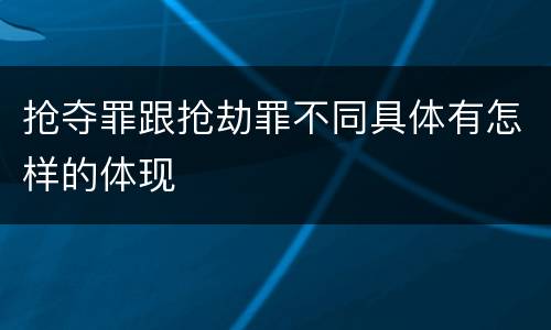抢夺罪跟抢劫罪不同具体有怎样的体现