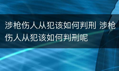 涉枪伤人从犯该如何判刑 涉枪伤人从犯该如何判刑呢