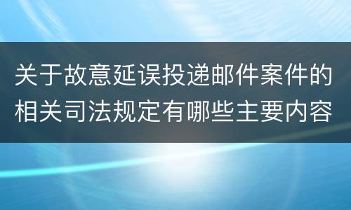 关于故意延误投递邮件案件的相关司法规定有哪些主要内容
