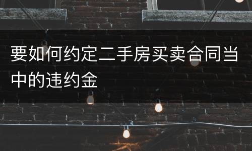 要如何约定二手房买卖合同当中的违约金