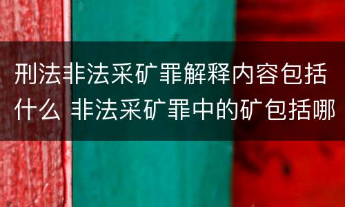 刑法非法采矿罪解释内容包括什么 非法采矿罪中的矿包括哪些