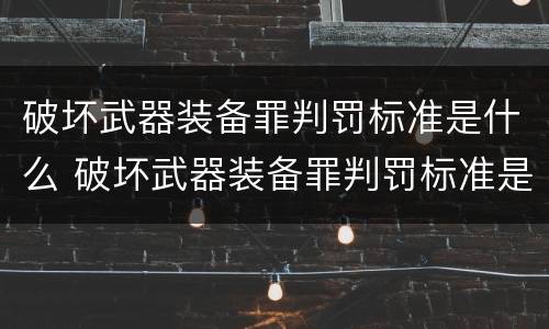 破坏武器装备罪判罚标准是什么 破坏武器装备罪判罚标准是什么样的