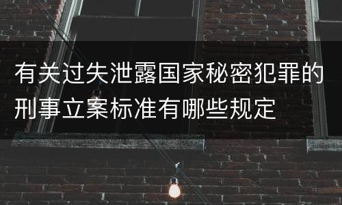 有关过失泄露国家秘密犯罪的刑事立案标准有哪些规定