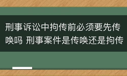刑事诉讼中拘传前必须要先传唤吗 刑事案件是传唤还是拘传