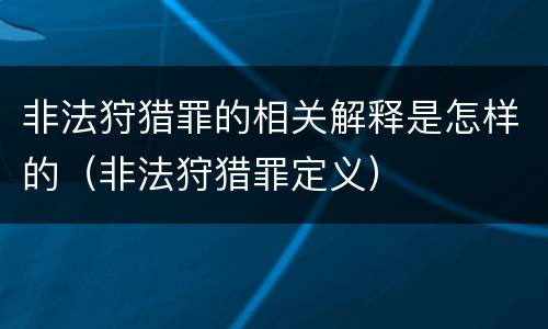非法狩猎罪的相关解释是怎样的（非法狩猎罪定义）