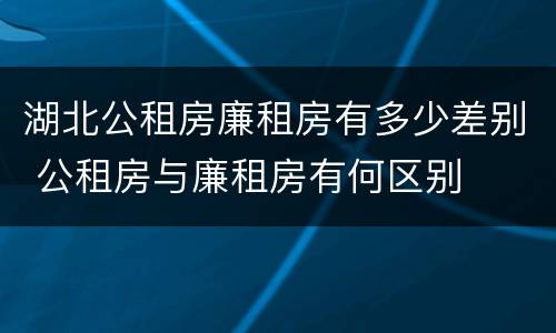湖北公租房廉租房有多少差别 公租房与廉租房有何区别