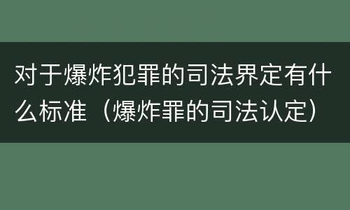 对于爆炸犯罪的司法界定有什么标准（爆炸罪的司法认定）
