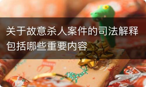 关于故意杀人案件的司法解释包括哪些重要内容
