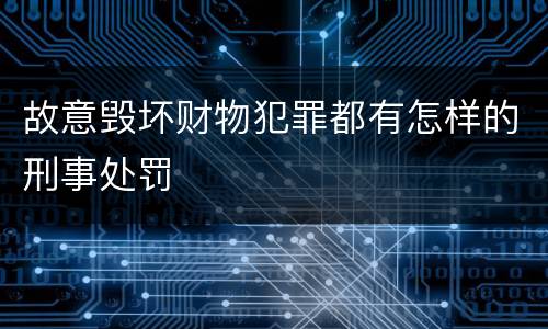 故意毁坏财物犯罪都有怎样的刑事处罚