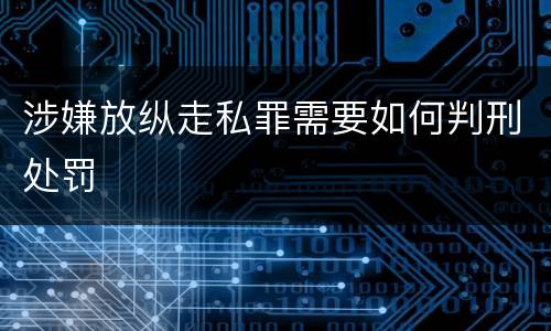 涉嫌放纵走私罪需要如何判刑处罚